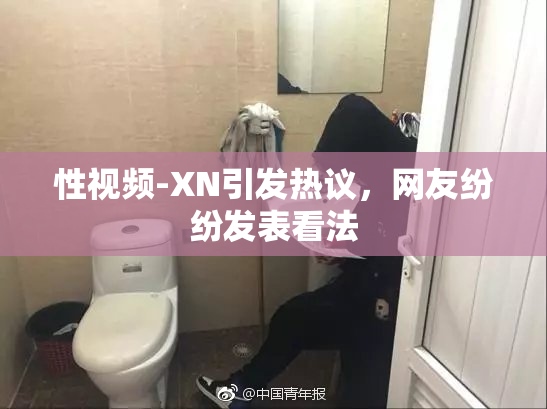 性视频-XN引发热议，网友纷纷发表看法