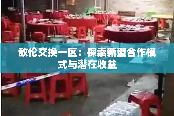 敌伦交换一区：探索新型合作模式与潜在收益