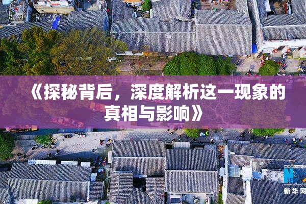 《探秘背后，深度解析这一现象的真相与影响》