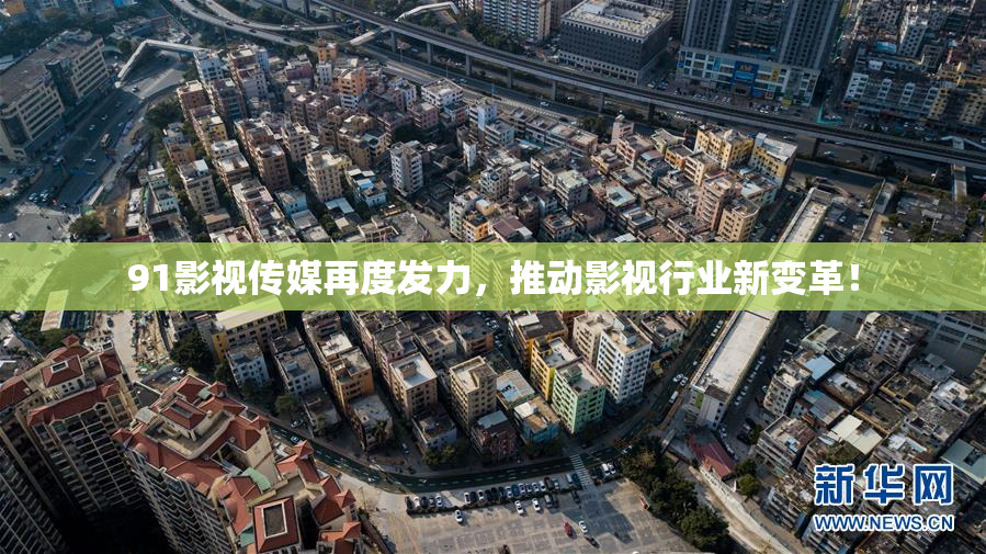 91影视传媒再度发力，推动影视行业新变革！