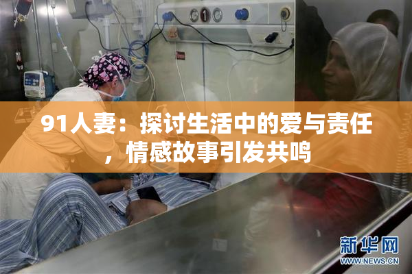 91人妻：探讨生活中的爱与责任，情感故事引发共鸣