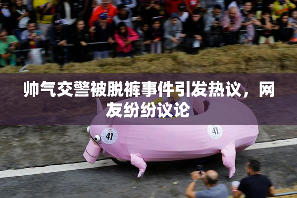 帅气交警被脱裤事件引发热议，网友纷纷议论