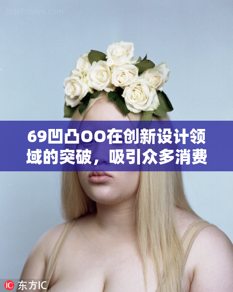 69凹凸OO在创新设计领域的突破，吸引众多消费者关注与期待