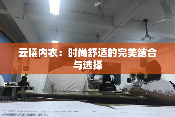云曦内衣：时尚舒适的完美结合与选择
