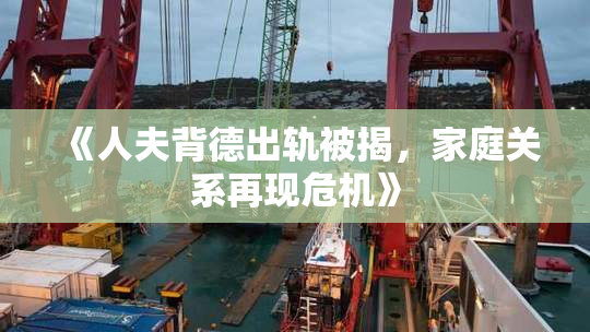《人夫背德出轨被揭，家庭关系再现危机》