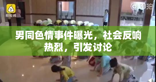 男同色情事件曝光，社会反响热烈，引发讨论