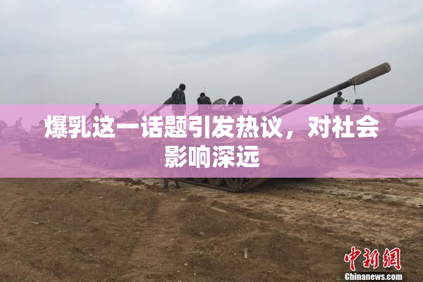 爆乳这一话题引发热议，对社会影响深远
