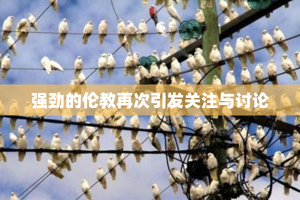 强劲的伦教再次引发关注与讨论