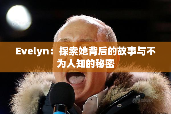 Evelyn：探索她背后的故事与不为人知的秘密