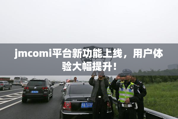 jmcomi平台新功能上线，用户体验大幅提升！
