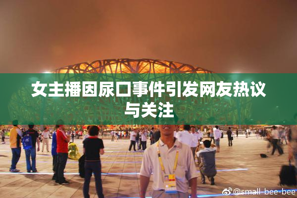 女主播因尿囗事件引发网友热议与关注