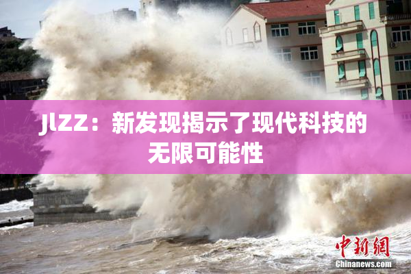 JlZZ：新发现揭示了现代科技的无限可能性