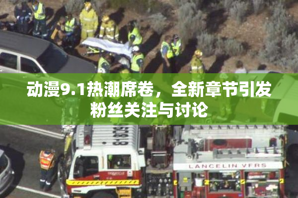 动漫9.1热潮席卷，全新章节引发粉丝关注与讨论