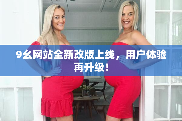 9幺网站全新改版上线，用户体验再升级！