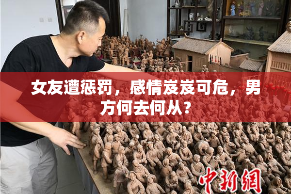 女友遭惩罚，感情岌岌可危，男方何去何从？