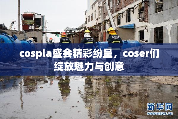 cospla盛会精彩纷呈，coser们绽放魅力与创意
