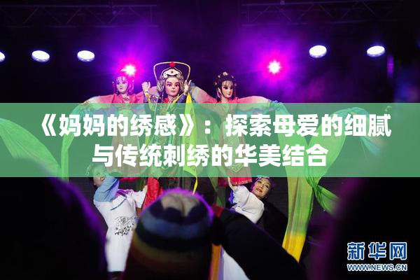 《妈妈的绣感》：探索母爱的细腻与传统刺绣的华美结合