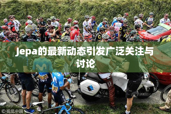 Jepa的最新动态引发广泛关注与讨论