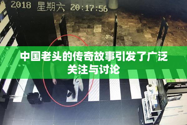 中国老头的传奇故事引发了广泛关注与讨论