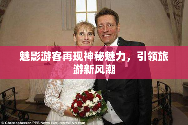 魅影游客再现神秘魅力，引领旅游新风潮