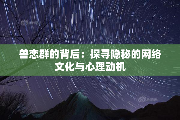 兽恋群的背后：探寻隐秘的网络文化与心理动机