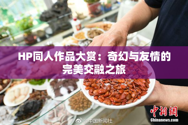 HP同人作品大赏：奇幻与友情的完美交融之旅