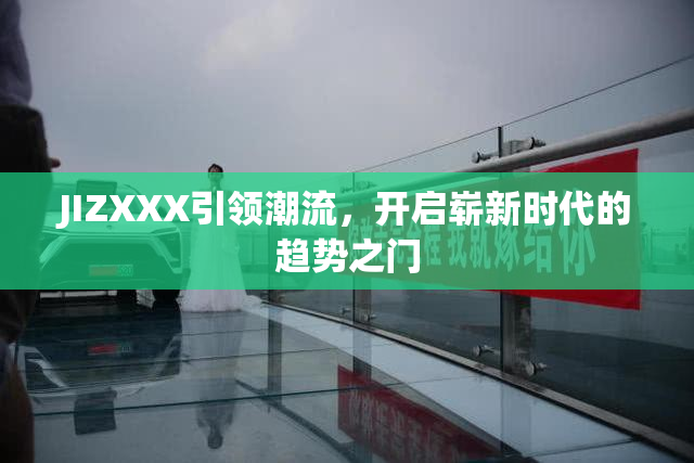 JIZXXX引领潮流，开启崭新时代的趋势之门
