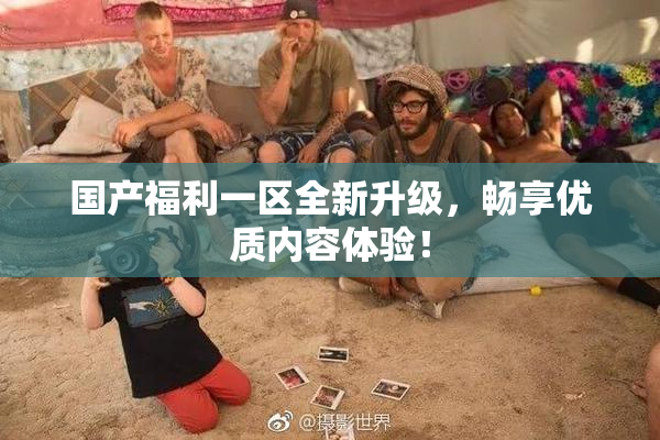 国产福利一区全新升级，畅享优质内容体验！