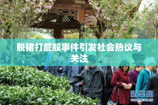 脱裙打屁股事件引发社会热议与关注