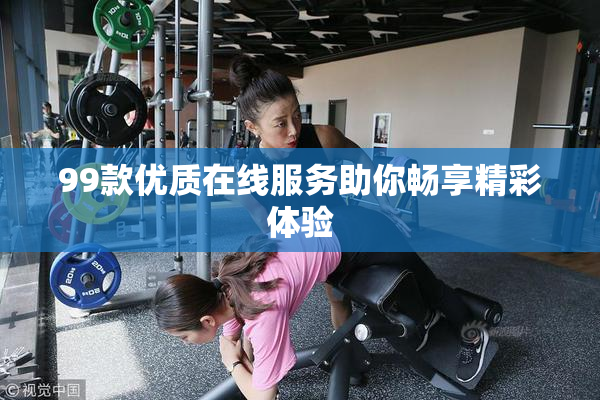 99款优质在线服务助你畅享精彩体验