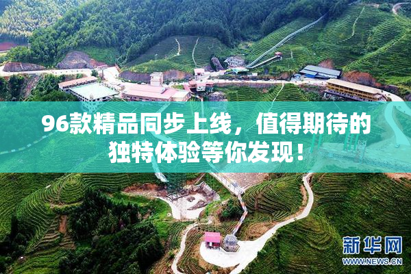 96款精品同步上线，值得期待的独特体验等你发现！