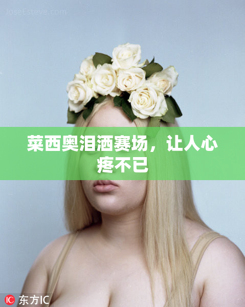 菜西奥泪洒赛场，让人心疼不已