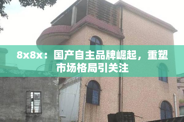 8x8x：国产自主品牌崛起，重塑市场格局引关注