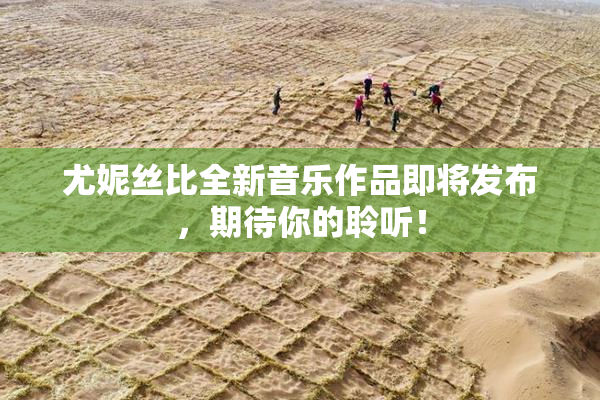 尤妮丝比全新音乐作品即将发布，期待你的聆听！
