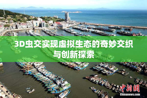 3D虫交实现虚拟生态的奇妙交织与创新探索