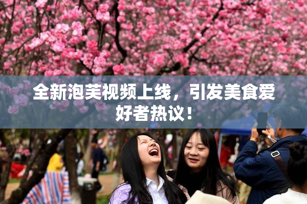 全新泡芙视频上线，引发美食爱好者热议！