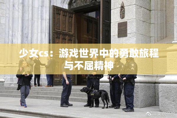 少女cs：游戏世界中的勇敢旅程与不屈精神