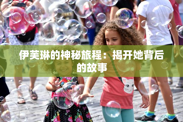 伊芙琳的神秘旅程：揭开她背后的故事