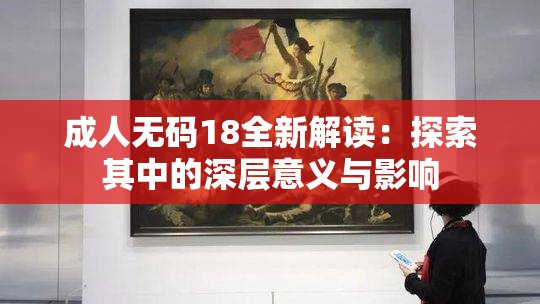 成人无码18全新解读：探索其中的深层意义与影响