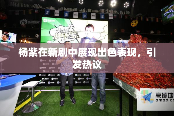 杨紫在新剧中展现出色表现，引发热议