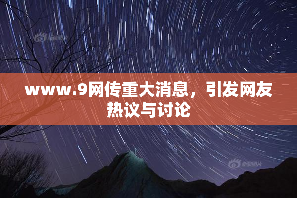 www.9网传重大消息，引发网友热议与讨论