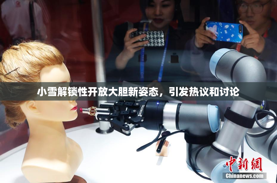 小雪解锁性开放大胆新姿态，引发热议和讨论