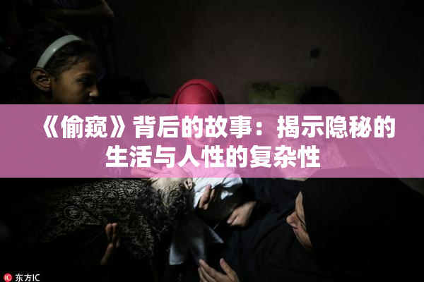 《偷窥》背后的故事：揭示隐秘的生活与人性的复杂性