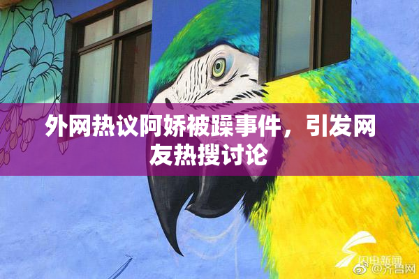 外网热议阿娇被躁事件，引发网友热搜讨论