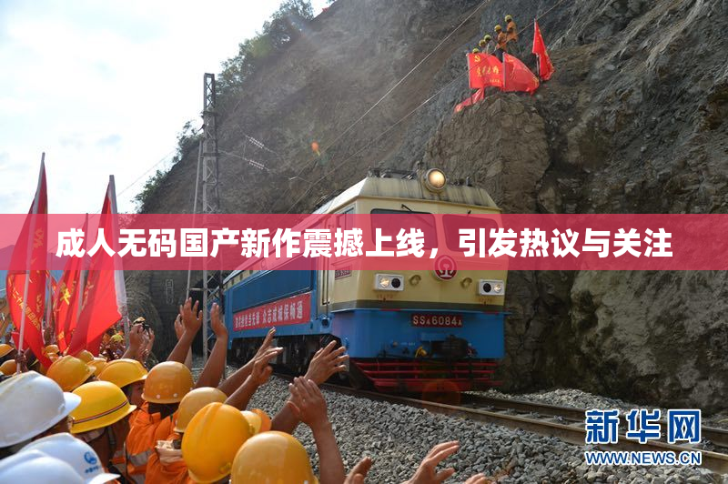 成人无码国产新作震撼上线，引发热议与关注