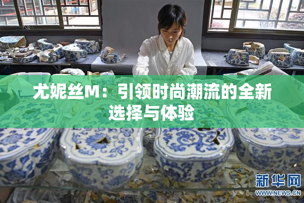 尤妮丝M：引领时尚潮流的全新选择与体验