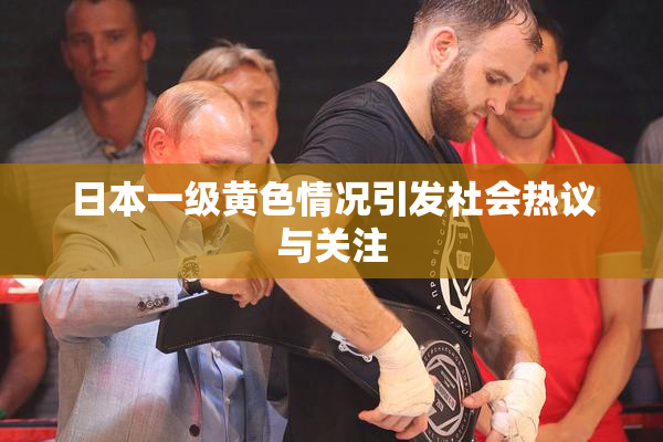 日本一级黄色情况引发社会热议与关注