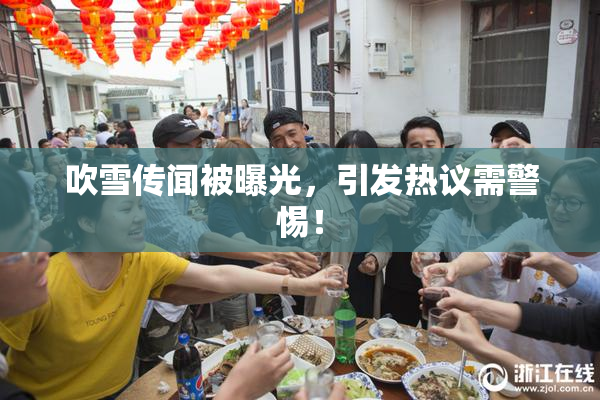 吹雪传闻被曝光，引发热议需警惕！