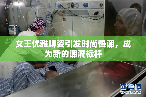 女王优雅蹲姿引发时尚热潮，成为新的潮流标杆