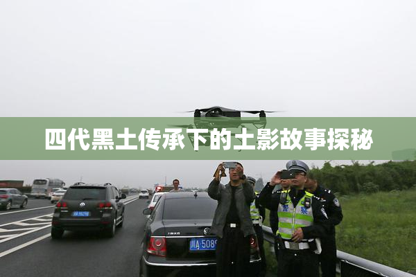 四代黑土传承下的土影故事探秘